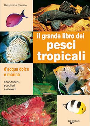 parisse gelsomina - il grande libro dei pesci tropicali. d'acqua dolce e marina