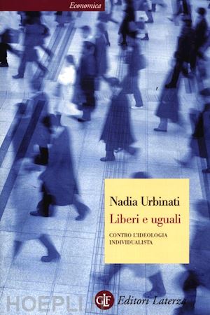 urbinati nadia - liberi e uguali. contro l'ideologia individualista