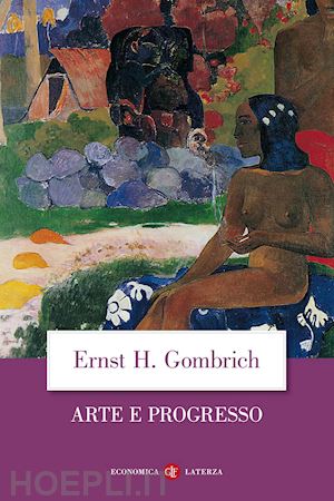 gombrich ernst h. - arte e progresso, storia e influenza di un'idea