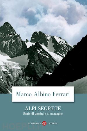 ferrari marco albino - alpi segrete - storie di uomini e di montagne