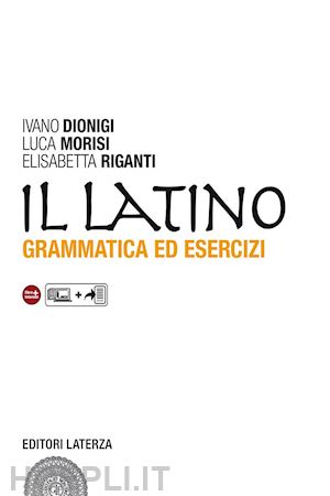 dionigi ivano; morisi luca; riganti elisabetta - latino. grammatica ed esercizi. con versioni. per le scuole superiori. con espan