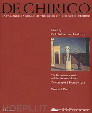 baldacci p. (curatore); roos g. (curatore) - de chirico. catalogue raisonne of the work of giorgio de chirico vol,1 part 1