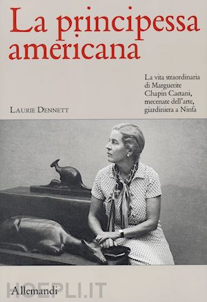 dennett laurie - la principessa americana . la vita straordinaria di marguerite chapin caetani