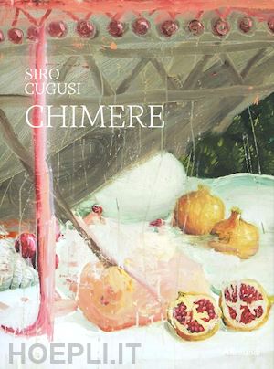 cheri l.(curatore); mattola c.(curatore) - siro cugusi. chimere. ediz. a colori