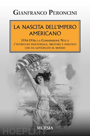 peroncini gianfranco - nascita dell'impero americano. 1934-1936: la commissione nye e l'intreccio