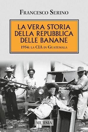 serino francesco - la vera storia della repubblica delle banane