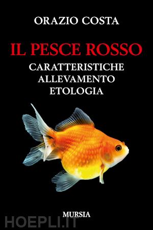 costa orazio - il pesce rosso. caratteristiche, allevamento, etologia