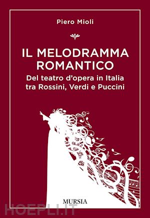 mioli piero - melodramma romantico. del teatro d'opera in italia tra rossini, verdi e puccini