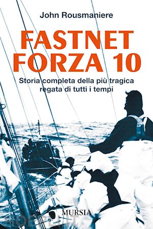 rousmaniere john - fastnet forza 10. storia completa della piu' tragica regata di tutti i tempi