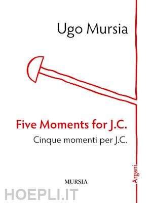 mursia ugo - five moments for j. c.-cinque momenti per j. c.