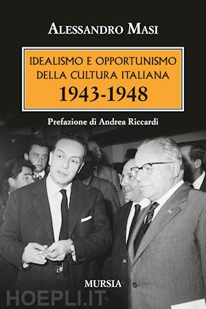 masi alessandro - idealismo e opportunismo della cultura italiana 1943-1948
