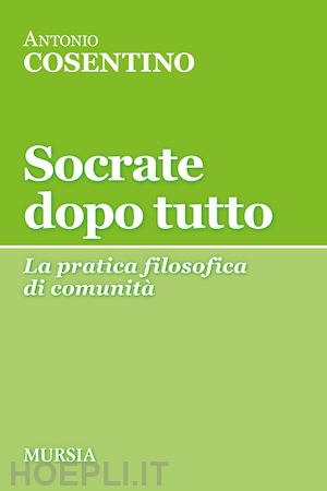 cosentino antonio - socrate dopo tutto. la pratica filosofica di comunita'