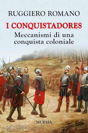 romano ruggiero - i conquistadores: meccanismi di una conquista coloniale. nuova ediz.