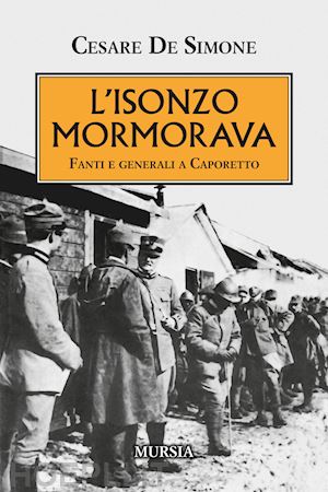 de simone cesare - l'isonzo mormorava. fanti e generali a caporetto