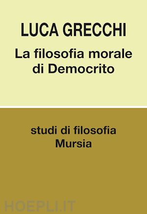 grecchi luca - la filosofia morale di democrito