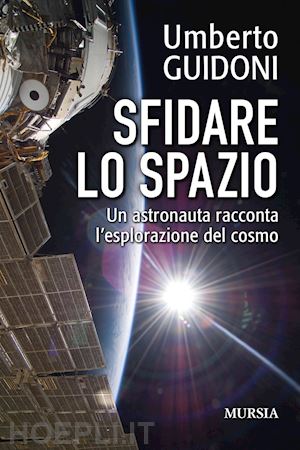 SFIDARE LO SPAZIO. UN ASTRONAUTA RACCONTA L'ESPLORAZIONE DEL COSMO