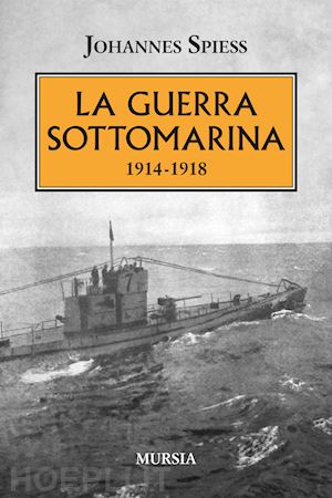 spiess johannes - la guerra sottomarina (1914-1918)