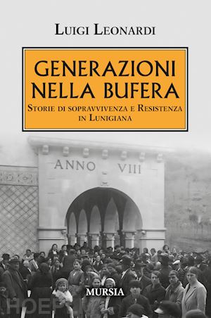 leonardi luigi - generazioni nella bufera. storie di sopravvivenza e resistenza in lunigiana