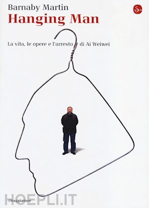 martin barnaby - hanging man. la vita, le opere e l'arresto di ai weiwei