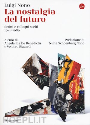 nono luigi; de benedictis a. i. (curatore); rizzardi v. (curatore) - la nostalgia del futuro. scritti e colloqui scelti 1948-1986