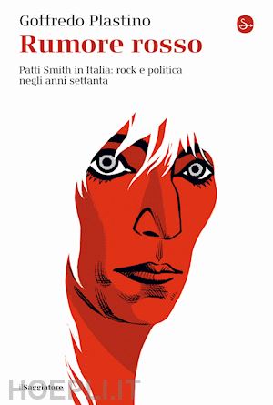 plastino goffredo - rumore rosso. patti smith in italia: rock e politica negli anni settanta