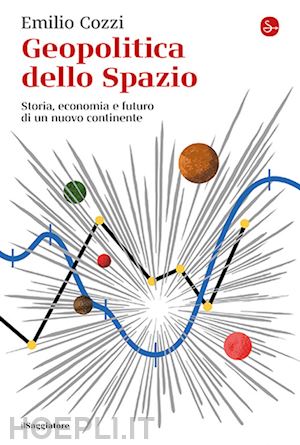 cozzi emilio - geopolitica dello spazio. storia, economia e futuro di un nuovo continente