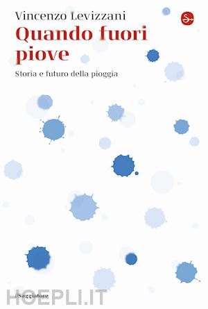 levizzani vincenzo - quando fuori piove. storia e futuro della pioggia