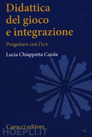 chiappetta cajola lucia - didattica del gioco e integrazione - progettare con l'icf