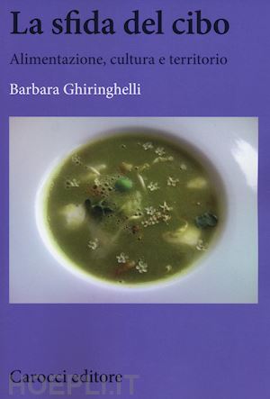 ghiringhelli barbara - la sfida del cibo. alimentazione, cultura e territorio