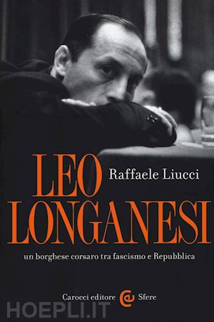 liucci raffaele - leo longanesi, un borghese corsaro tra fascismo e repubblica
