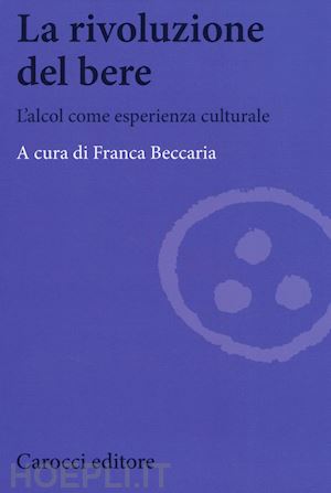 beccaria f. (curatore) - la rivoluzione del bere. l'alcol come esperienza culturale