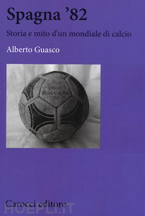 guasco alberto - spagna '82. storia e mito di un mondiale di calcio