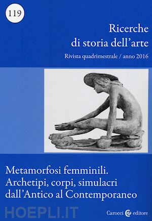  - ricerche di storia dell'arte (2016). vol. 119: metamorfosi femminili. archetipi,