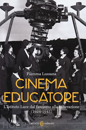 lussana fiamma - cinema educatore. l'istituto luce dal fascismo alla liberazione (1924-1945)