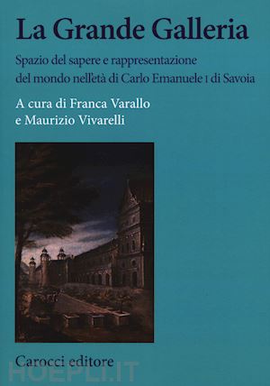 varallo franca; vivarelli maurizio - la grande galleria . spazio del sapere e rappresentazione del mondo