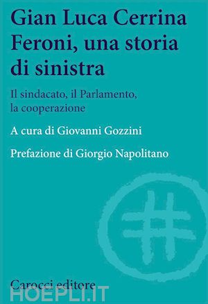 gozzini g.(curatore) - gian  luca cerrina feroni, una storia di sinistra. il sindacato, il parlamento, la cooperazione