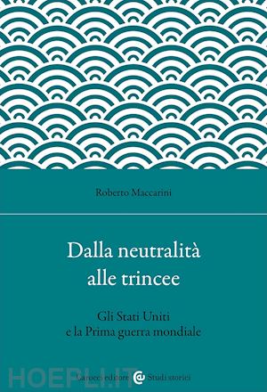 maccarini roberto - dalla neutralita' alle trincee. gli stati uniti e la prima guerra mondiale