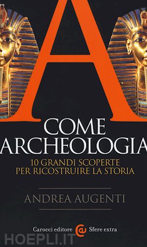 augenti andrea - a come archeologia. 10 grandi scoperte per ricostruire la storia