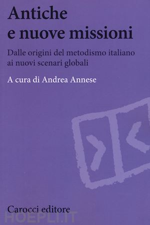 annese a.(curatore) - antiche e nuove missioni. dalle origini del metodismo italiano ai nuovi scenari globali