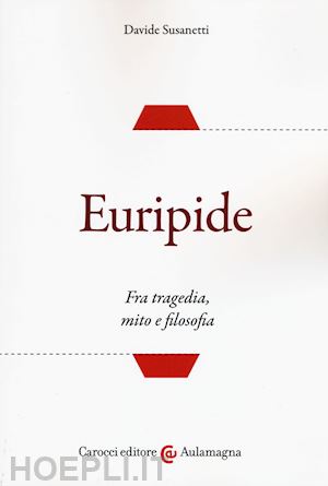 susanetti davide - euripide. fra tragedia, mito e filosofia