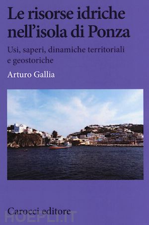 gallia arturo - le risorse idriche nell'isola di ponza. usi, saperi, dinamiche territoriali e geostoriche