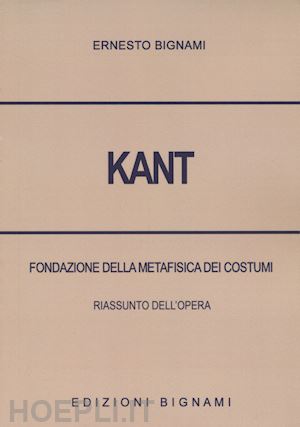 bignami ernesto - kant. fondazione della metafisica dei costumi. riassunto dell'opera