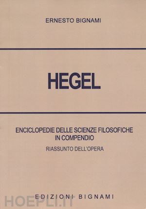 bignami ernesto - hegel. enciclopedie delle scienze filosofiche in compendio. riassunto dell'opera