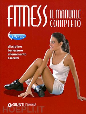 aa.vv. - fitness. il manuale completo. discipline, benessere, allenamento, esercizi