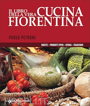 petroni paolo - libro della vera cucina fiorentina. ricette, prodotti tipici, storia, tradizioni