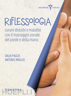 piazza dalia; maglio antonio - riflessologia. curare disturbi e malattie con il massaggio zonale di piede e man