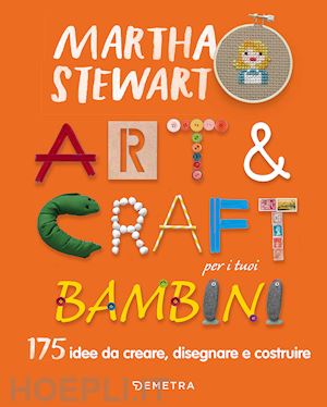 stewart martha - art & craft per i tuoi bambini. 175 idee da creare, disegnare e costruire