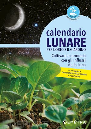 aa.vv. - calendario lunare per l'orto e il giardino. coltivare in armonia con gli influss