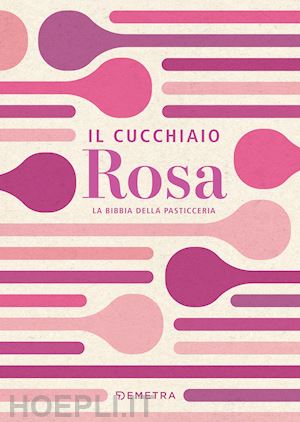 aa.vv. - il cucchiaio rosa. la bibbia della pasticceria