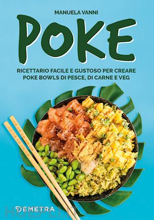 vanni manuela - poke. ricettario facile e gustoso per creare poke bowls di pesce, di carne e veg